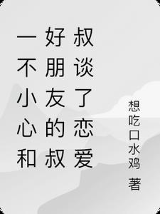 一不小心和好朋友的叔叔谈了恋爱