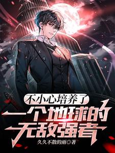 不小心培养了一个地球的无敌强者